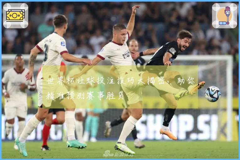 世界杯让球投注技巧大揭密，助你精准预测赛事胜负