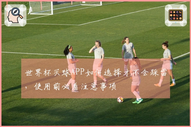 世界杯买球APP如何选择才不会踩雷，使用前必看注意事项