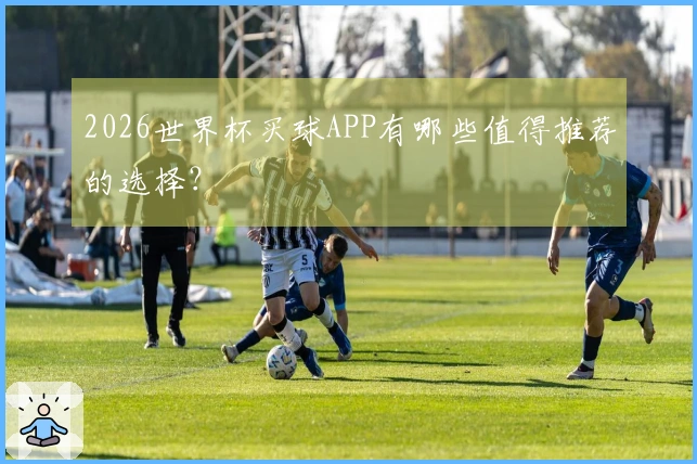 2026世界杯买球APP有哪些值得推荐的选择？