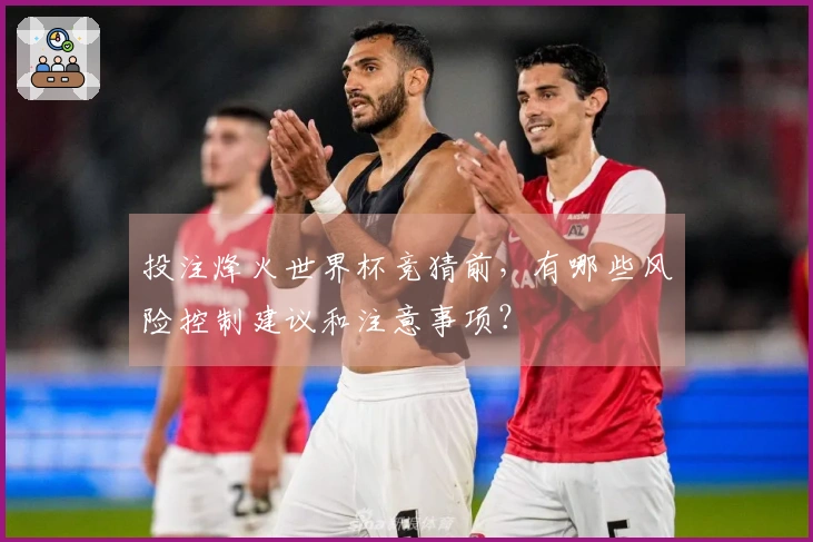 投注烽火世界杯竞猜前，有哪些风险控制建议和注意事项？