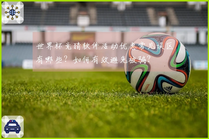世界杯竞猜软件活动优惠常见误区有哪些？如何有效避免被骗？