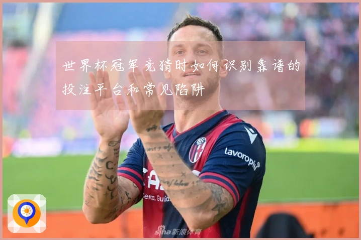 世界杯冠军竞猜时如何识别靠谱的投注平台和常见陷阱