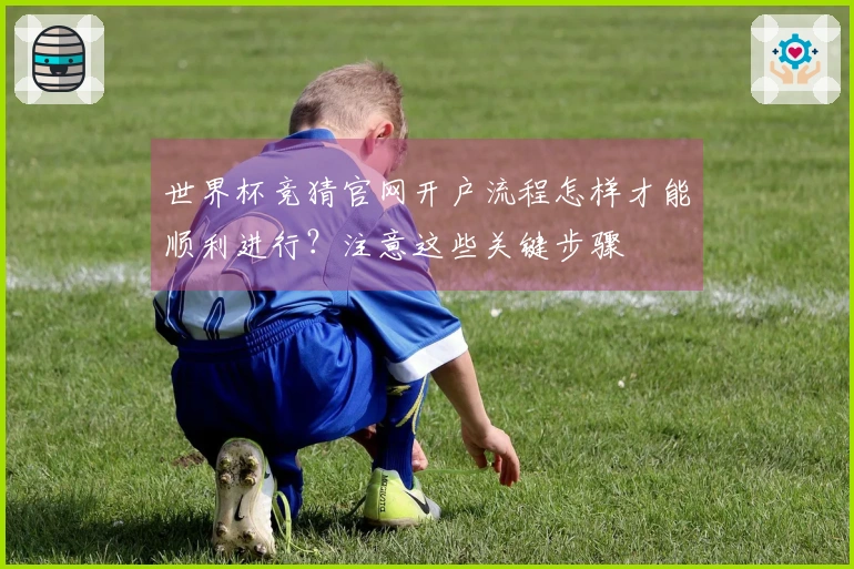 世界杯竞猜官网开户流程怎样才能顺利进行？注意这些关键步骤