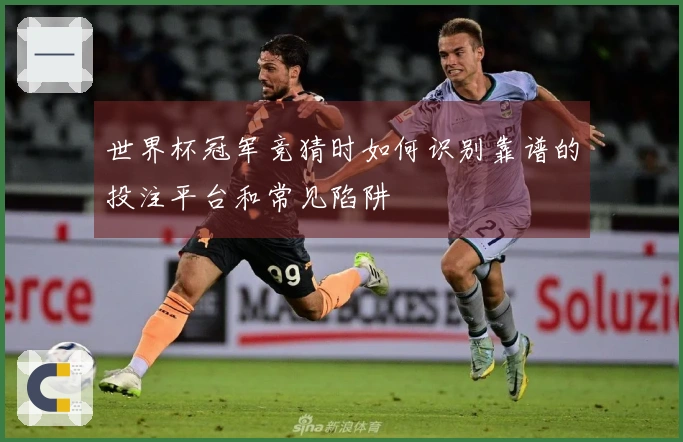 世界杯冠军竞猜时如何识别靠谱的投注平台和常见陷阱