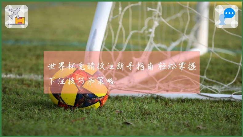 世界杯竞猜投注新手指南 轻松掌握下注技巧和策略