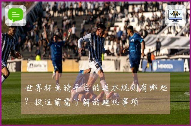 世界杯竞猜平台的返水规则有哪些？投注前需了解的避坑事项
