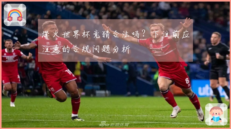 烽火世界杯竞猜合法吗?下注前应注意的合规问题分析