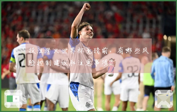 投注烽火世界杯竞猜前，有哪些风险控制建议和注意事项？