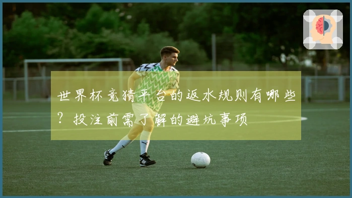 世界杯竞猜平台的返水规则有哪些？投注前需了解的避坑事项
