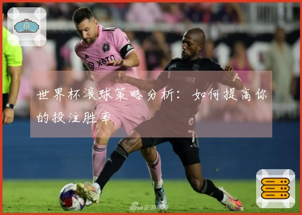 世界杯滚球策略分析：如何提高你的投注胜率
