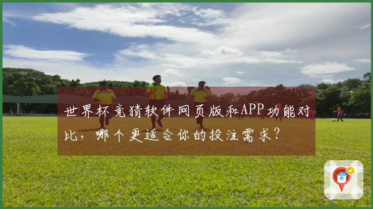 世界杯竞猜软件网页版和APP功能对比，哪个更适合你的投注需求？