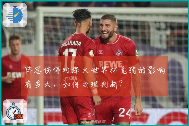 阵容伤停对烽火世界杯竞猜的影响有多大，如何合理判断？