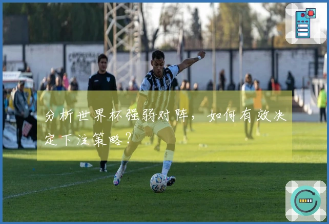 分析世界杯强弱对阵，如何有效决定下注策略？