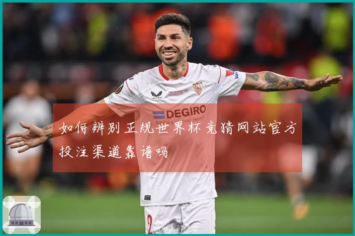 如何辨别正规世界杯竞猜网站官方投注渠道靠谱吗