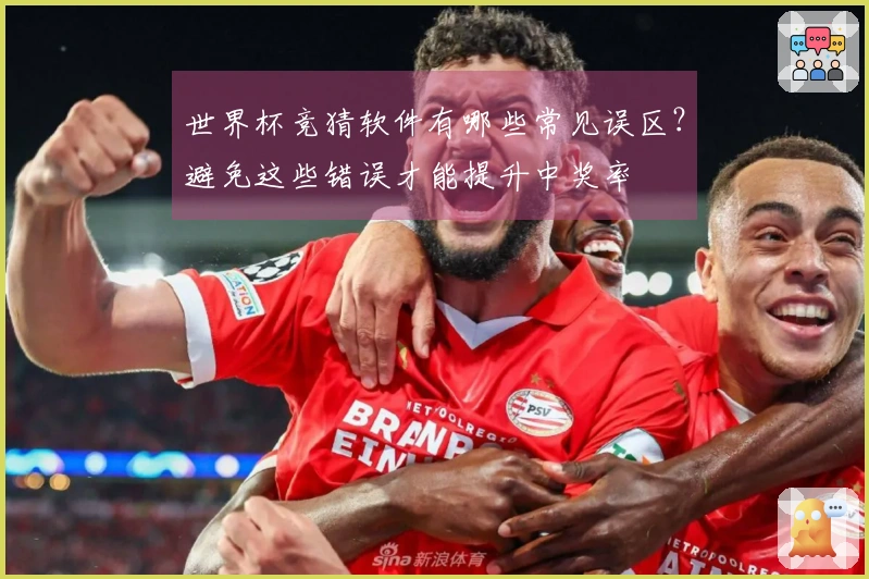世界杯竞猜软件有哪些常见误区？避免这些错误才能提升中奖率