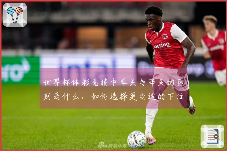 世界杯体彩竞猜中单关与串关的区别是什么，如何选择更合适的下注方式？