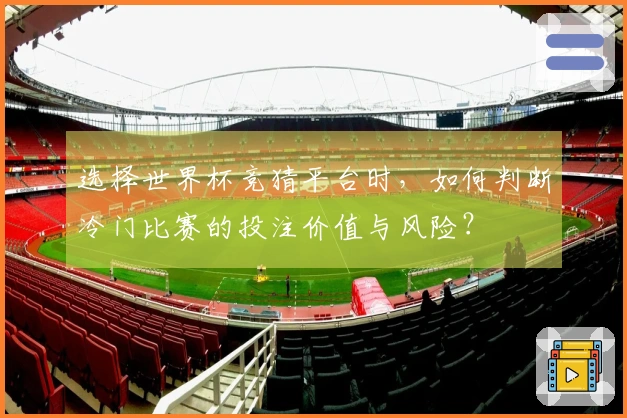 选择世界杯竞猜平台时,如何判断冷门比赛的投注价值与风险?