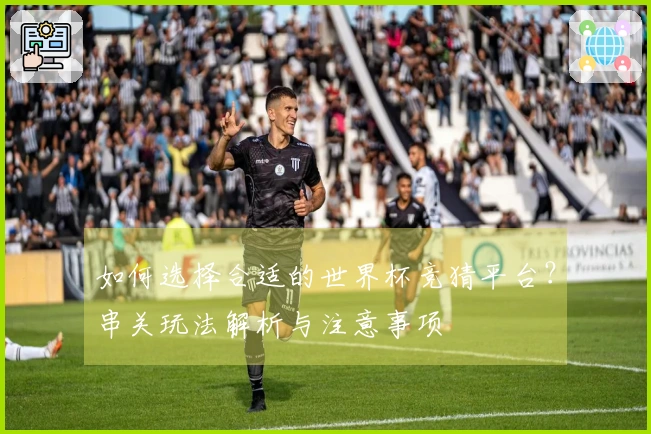 如何选择合适的世界杯竞猜平台？串关玩法解析与注意事项