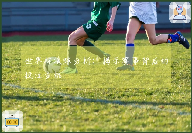 世界杯滚球分析：揭示赛事背后的投注玄机