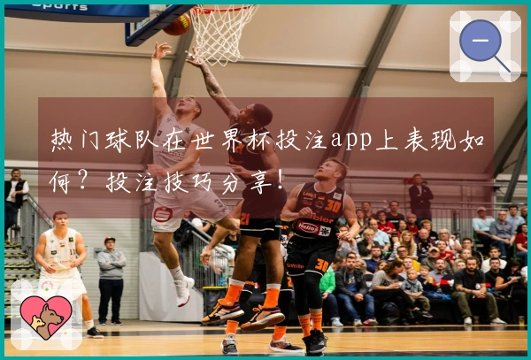 热门球队在世界杯投注app上表现如何？投注技巧分享！