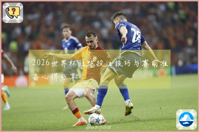 2026世界杯让球投注技巧与赛前准备心得分享