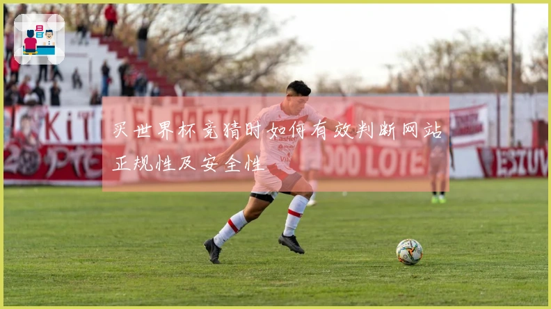 买世界杯竞猜时如何有效判断网站正规性及安全性