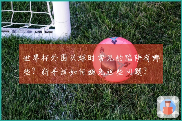 世界杯外围买球时常见的陷阱有哪些？新手该如何避免这些问题？