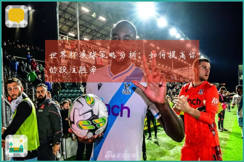 世界杯滚球策略分析：如何提高你的投注胜率