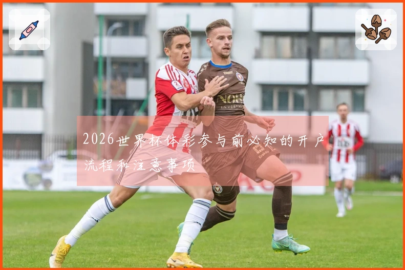 2026世界杯体彩参与前必知的开户流程和注意事项