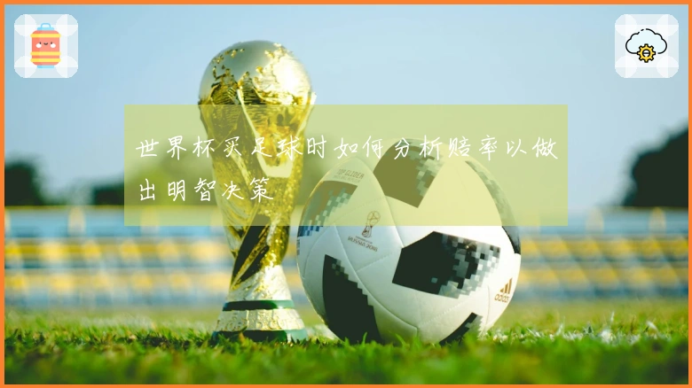 世界杯买足球时如何分析赔率以做出明智决策