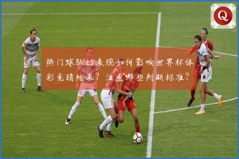 热门球队的表现如何影响世界杯体彩竞猜结果？注重哪些判断标准？