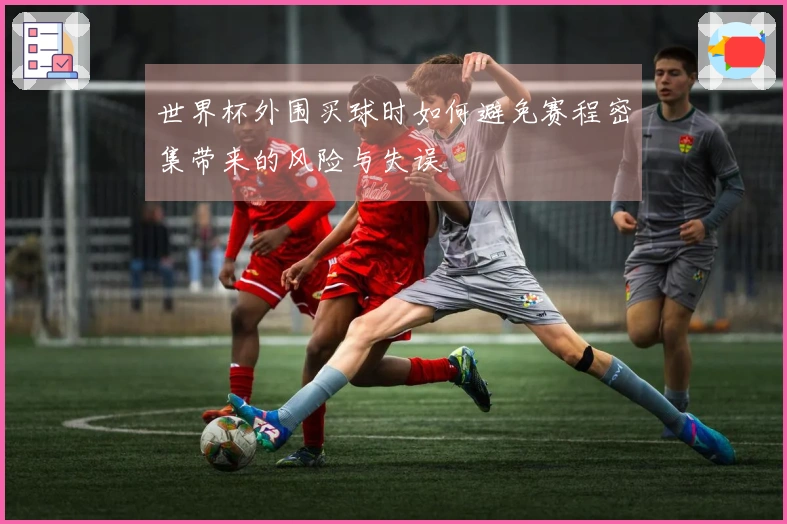 世界杯外围买球时如何避免赛程密集带来的风险与失误