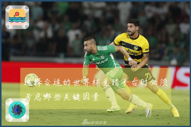 选择合适的世界杯竞猜平台时必须考虑哪些关键因素