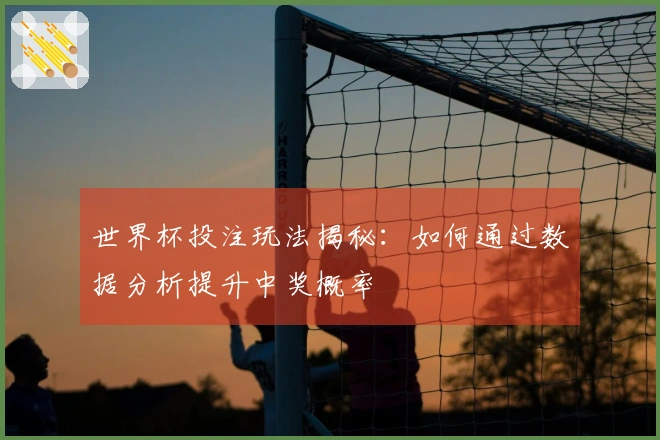 世界杯投注玩法揭秘：如何通过数据分析提升中奖概率