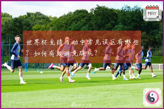 世界杯竞猜活动中常见误区有哪些？如何有效避免踩坑？