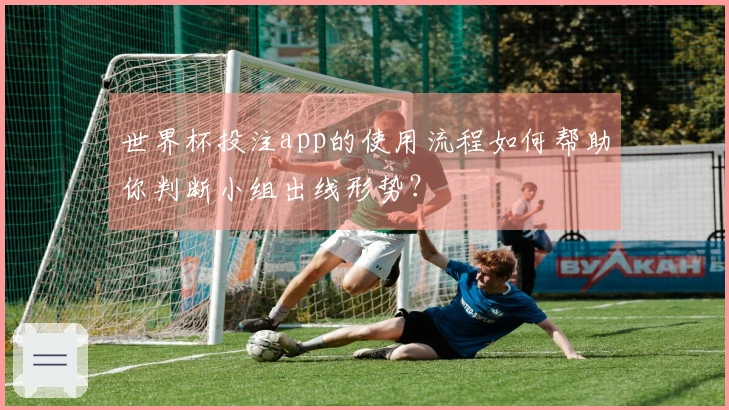 世界杯投注app的使用流程如何帮助你判断小组出线形势？
