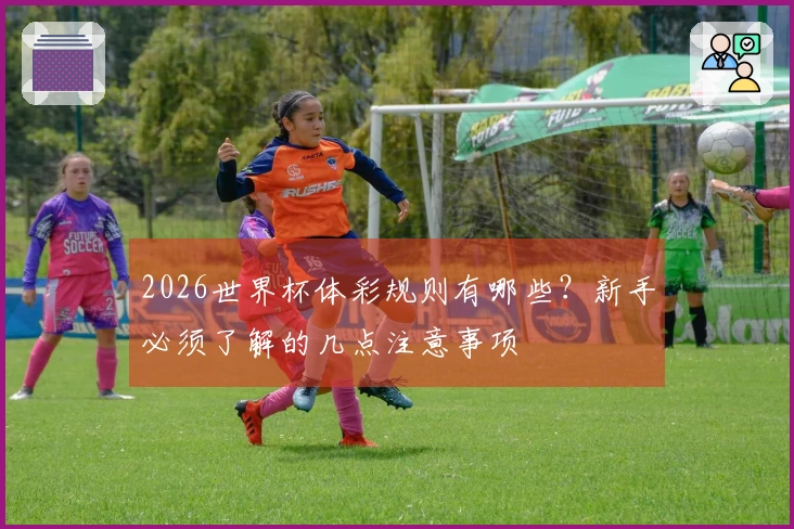 2026世界杯体彩规则有哪些？新手必须了解的几点注意事项
