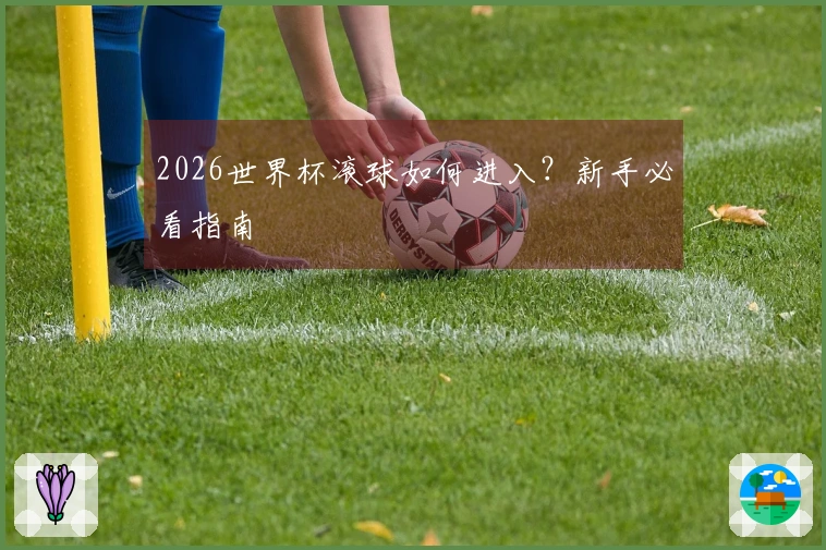 2026世界杯滚球如何进入？新手必看指南
