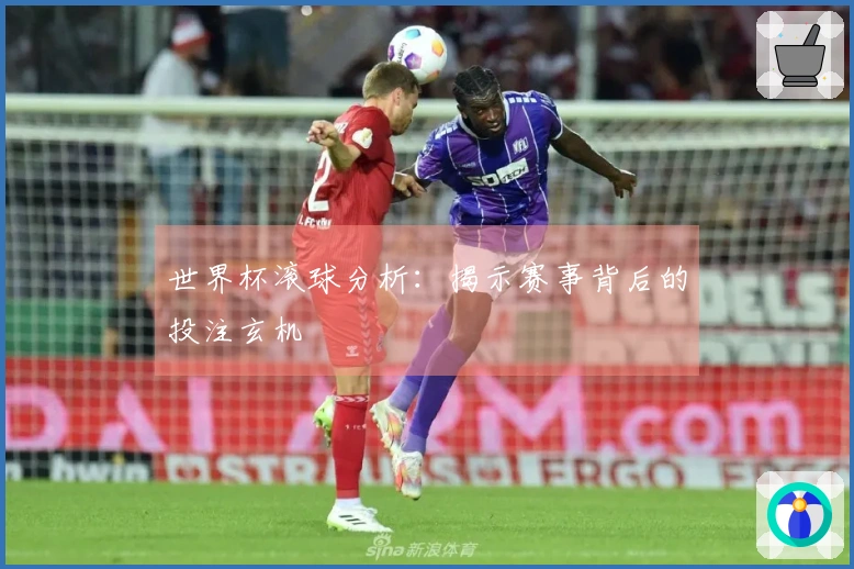 世界杯滚球分析：揭示赛事背后的投注玄机