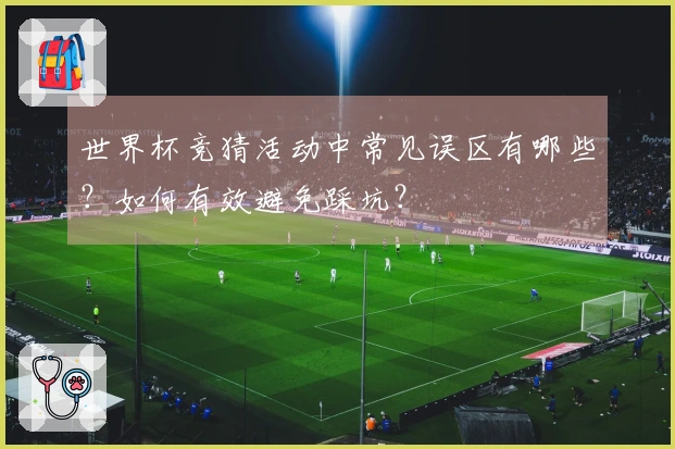 世界杯竞猜活动中常见误区有哪些？如何有效避免踩坑？
