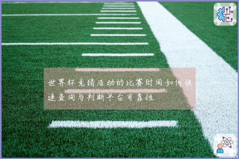 世界杯竞猜活动的比赛时间如何快速查询与判断平台可靠性