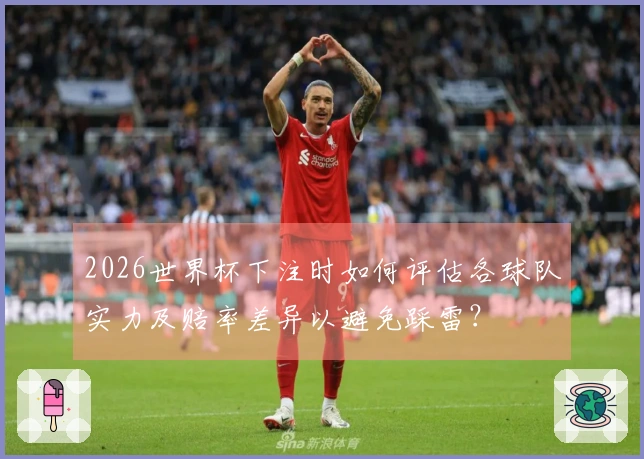 2026世界杯下注时如何评估各球队实力及赔率差异以避免踩雷？