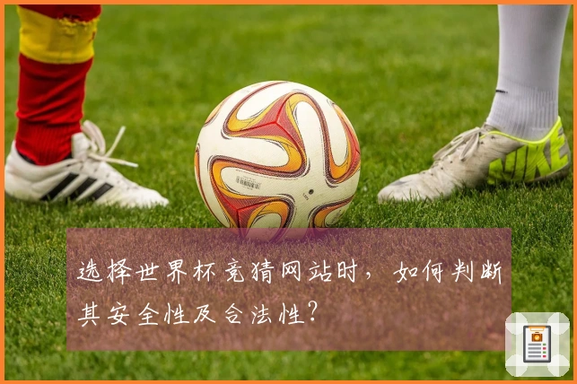 选择世界杯竞猜网站时，如何判断其安全性及合法性？