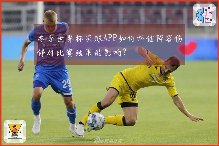 冬季世界杯买球APP如何评估阵容伤停对比赛结果的影响？