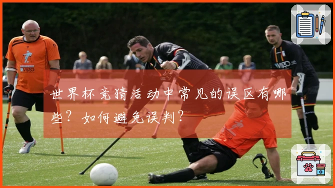 世界杯竞猜活动中常见的误区有哪些？如何避免误判？