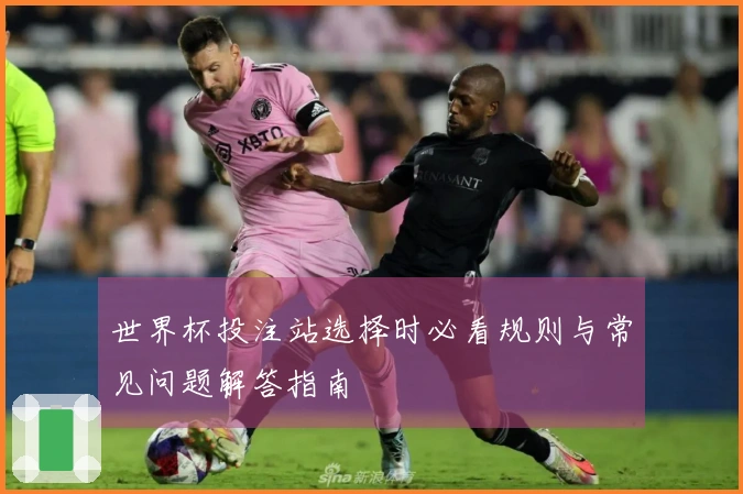 世界杯投注站选择时必看规则与常见问题解答指南