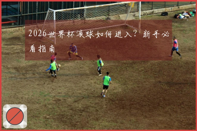 2026世界杯滚球如何进入？新手必看指南