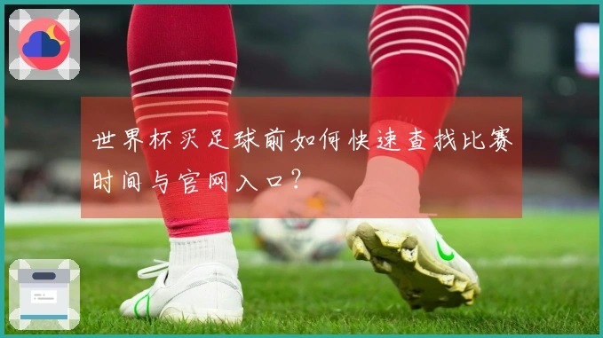 世界杯买足球前如何快速查找比赛时间与官网入口？