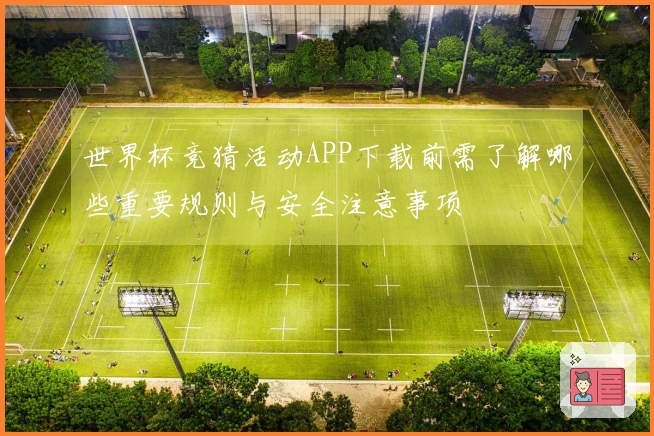 世界杯竞猜活动APP下载前需了解哪些重要规则与安全注意事项
