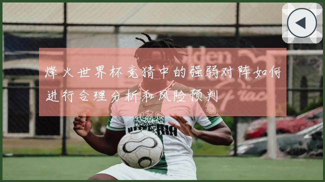 烽火世界杯竞猜中的强弱对阵如何进行合理分析和风险预判